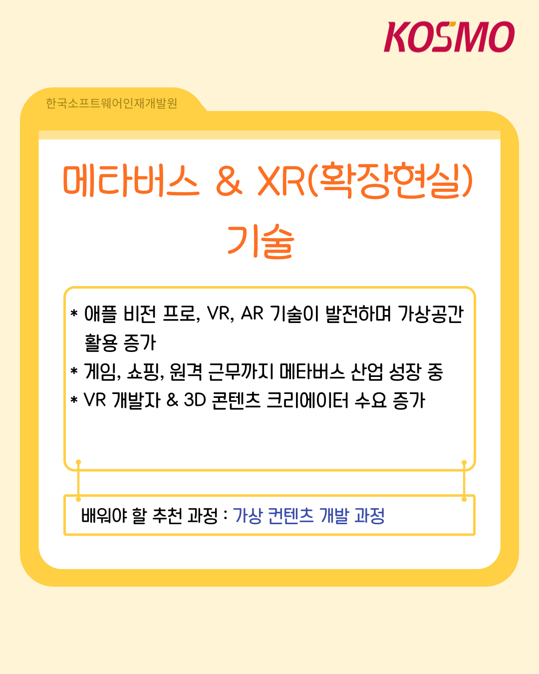 메타버스 & XR(확장현실) 기술
    애플 비전 프로, VR, AR 기술이 발전하며 가상공간 활용 증가
    게임, 쇼핑, 원격 근무까지 메타버스 산업 성장 중
    VR 개발자 & 3D 콘텐츠 크리에이터 수요 증가
    배워야 할 추천 과정 : 가상 콘텐츠 개발 과정